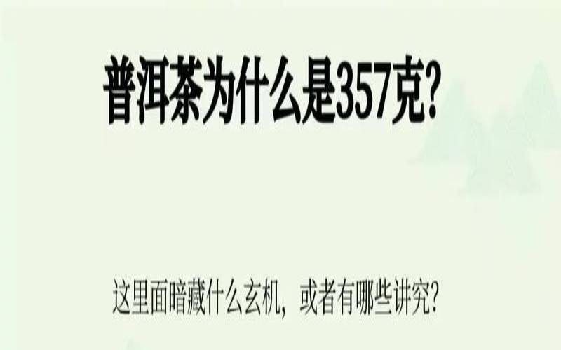 普洱茶饼为什么都是357克,茶357克是什么典故 普洱茶饼为什么都是357克,茶357克是什么典故