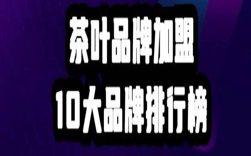 中国十大名茶之首,全国十大茶叶品牌加盟 中国十大名茶之首,全国十大茶叶品牌加盟